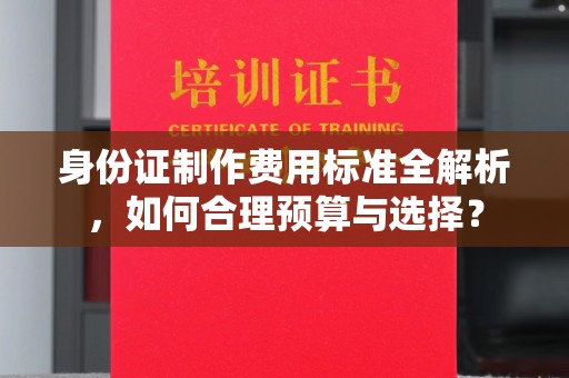 小港身份证制作费用标准全解析，如何合理预算与选择？