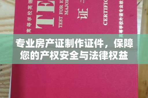 小港专业房产证制作证件，保障您的产权安全与法律权益