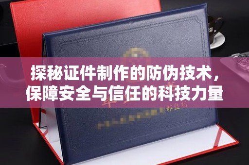 小港探秘证件制作的防伪技术，保障安全与信任的科技力量