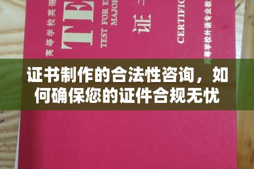 小港证书制作的合法性咨询，如何确保您的证件合规无忧