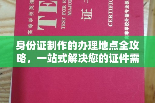 小港身份证制作的办理地点全攻略，一站式解决您的证件需求