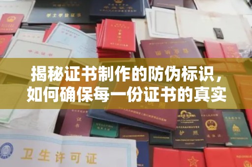 小港揭秘证书制作的防伪标识，如何确保每一份证书的真实性