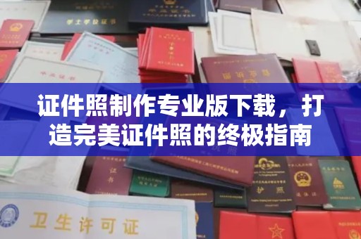 小港证件照制作专业版下载，打造完美证件照的终极指南