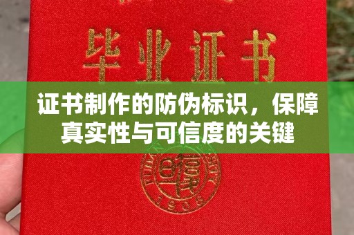 小港证书制作的防伪标识，保障真实性与可信度的关键