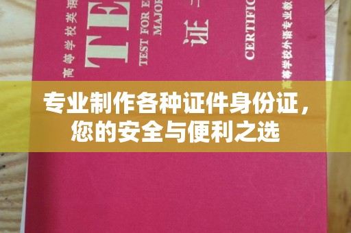 小港专业制作各种证件身份证，您的安全与便利之选