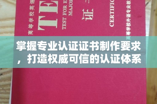 小港掌握专业认证证书制作要求，打造权威可信的认证体系