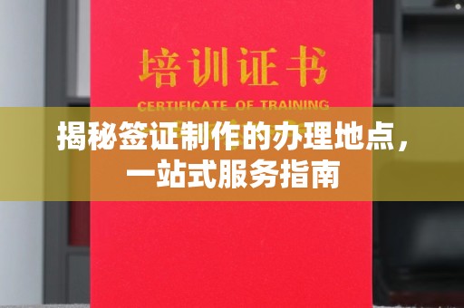 小港揭秘签证制作的办理地点，一站式服务指南