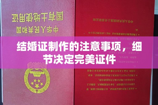 小港结婚证制作的注意事项，细节决定完美证件