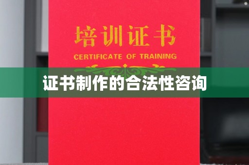 小港证书制作的合法性咨询