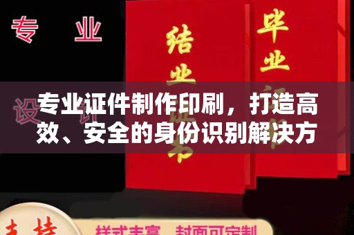 小港专业证件制作印刷，打造高效、安全的身份识别解决方案