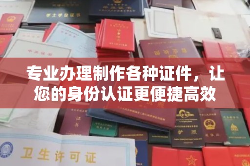 小港专业办理制作各种证件，让您的身份认证更便捷高效