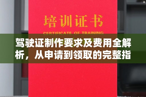 小港驾驶证制作要求及费用全解析，从申请到领取的完整指南