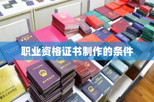 小港职业资格证书制作的条件