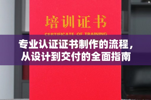 小港专业认证证书制作的流程，从设计到交付的全面指南