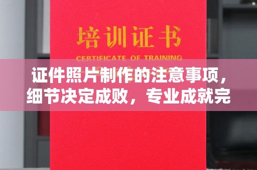 小港证件照片制作的注意事项，细节决定成败，专业成就完美